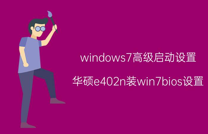 windows7高级启动设置 华硕e402n装win7bios设置？